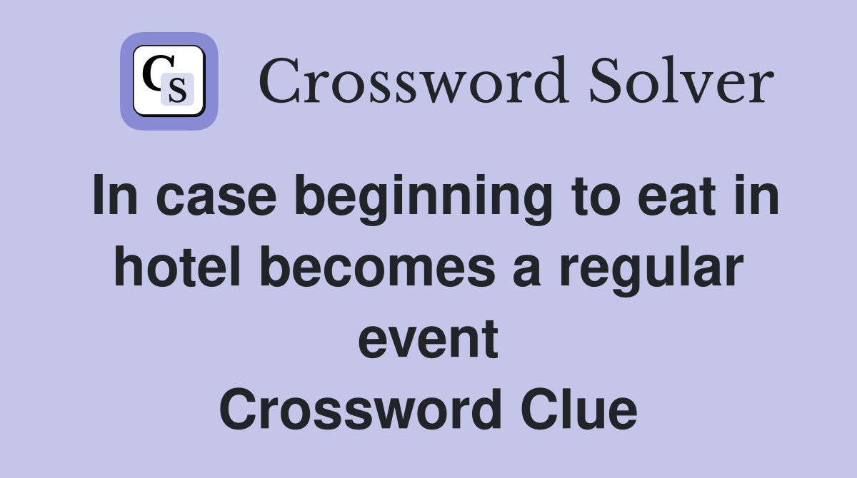 in-case-beginning-to-eat-in-hotel-becomes-a-regular-event-crossword